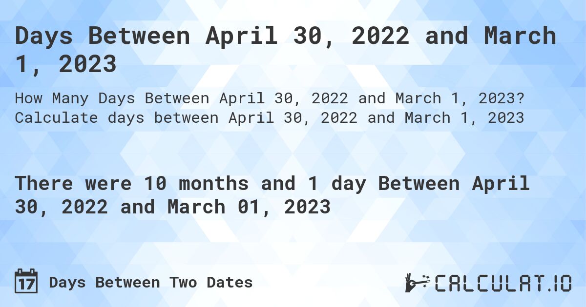 Days Between April 30, 2022 and March 1, 2023. Calculate days between April 30, 2022 and March 1, 2023
