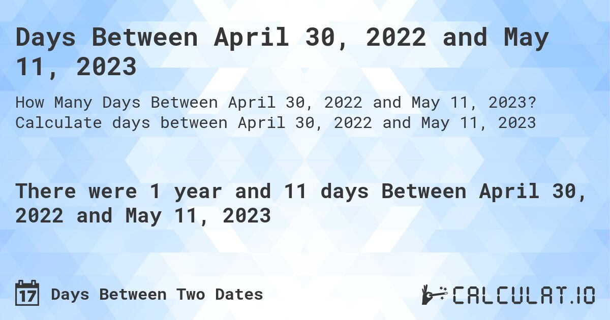 Days Between April 30, 2022 and May 11, 2023. Calculate days between April 30, 2022 and May 11, 2023