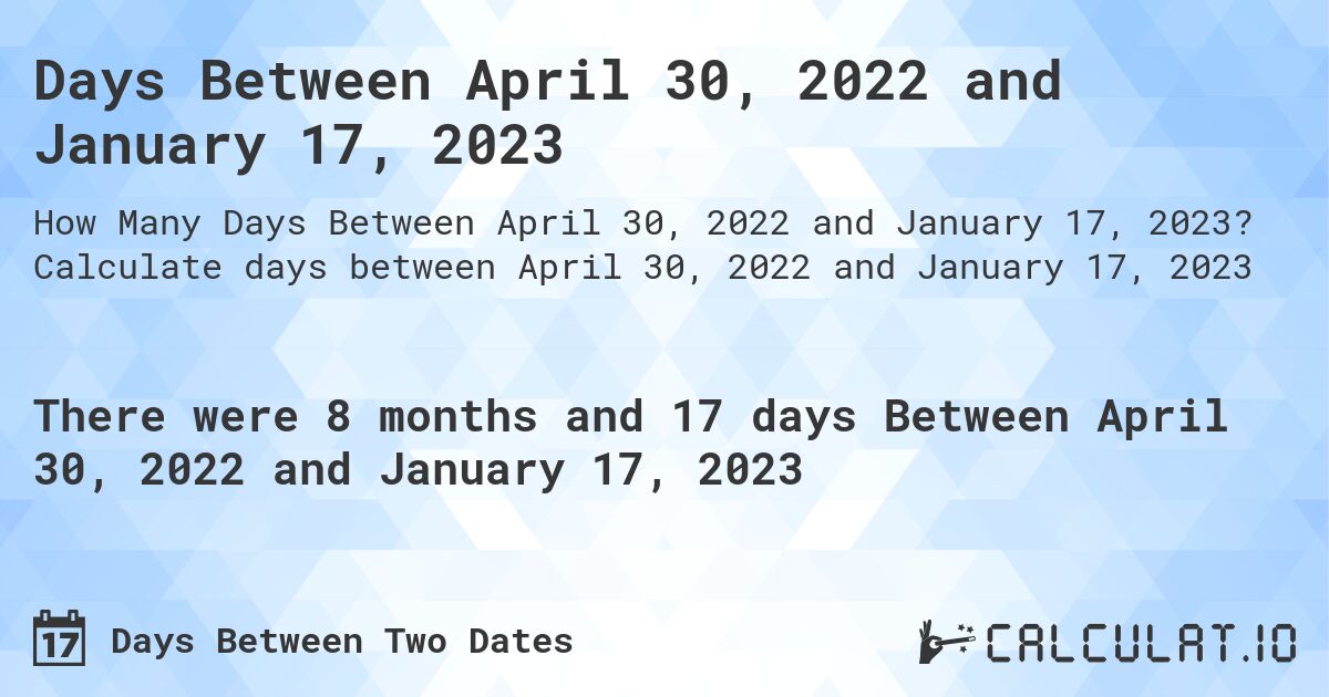 Days Between April 30, 2022 and January 17, 2023. Calculate days between April 30, 2022 and January 17, 2023