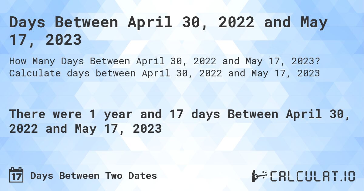 Days Between April 30, 2022 and May 17, 2023. Calculate days between April 30, 2022 and May 17, 2023