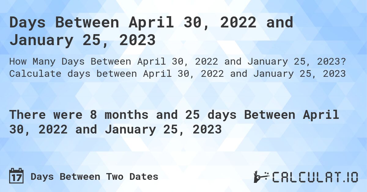 Days Between April 30, 2022 and January 25, 2023. Calculate days between April 30, 2022 and January 25, 2023