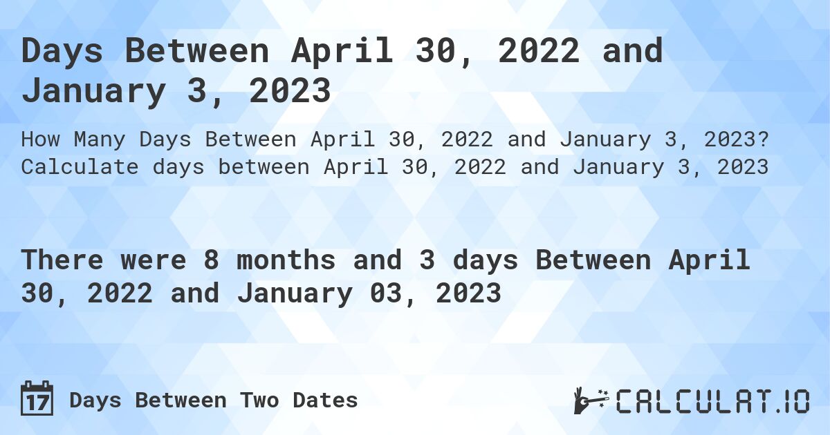 Days Between April 30, 2022 and January 3, 2023. Calculate days between April 30, 2022 and January 3, 2023