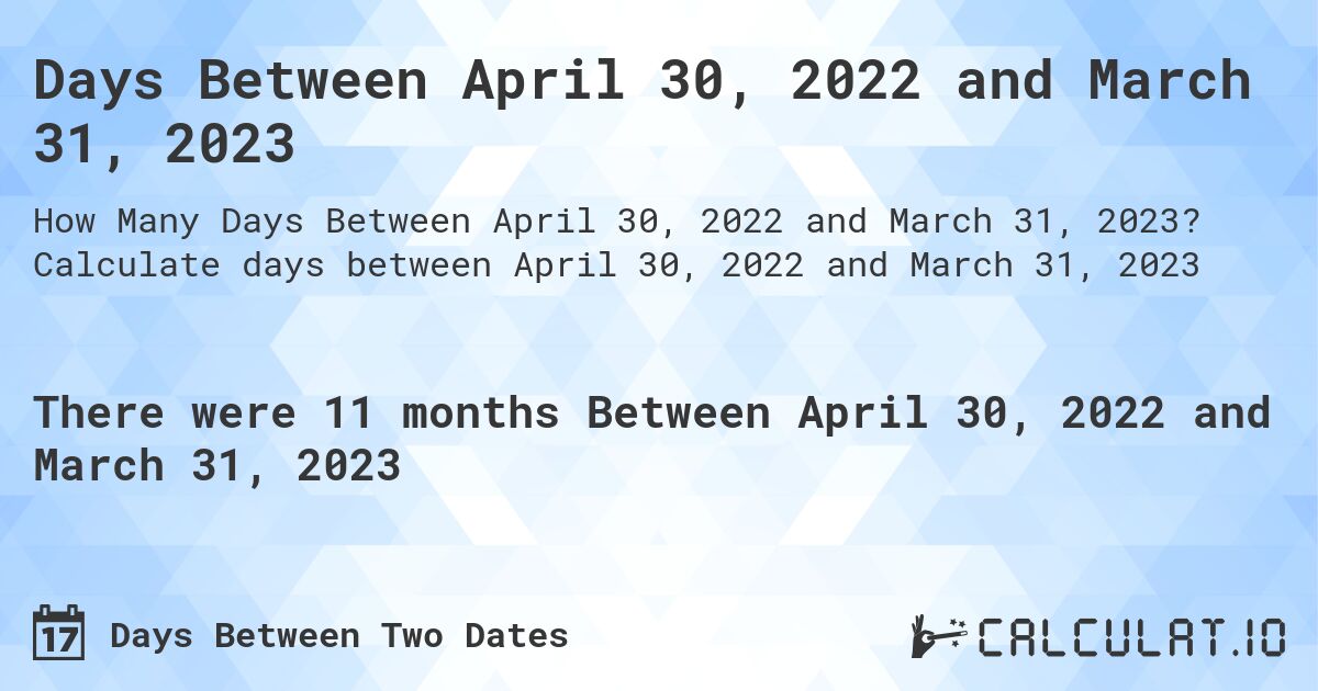 Days Between April 30, 2022 and March 31, 2023. Calculate days between April 30, 2022 and March 31, 2023