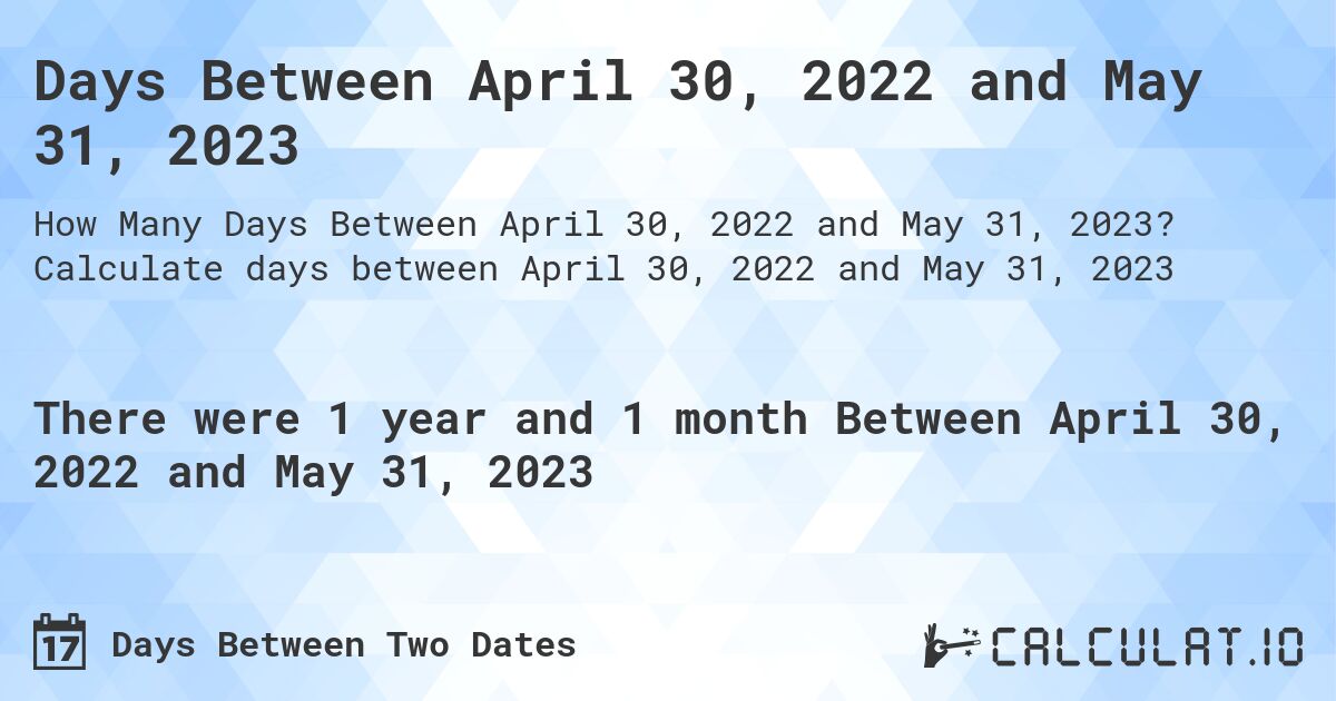 Days Between April 30, 2022 and May 31, 2023. Calculate days between April 30, 2022 and May 31, 2023