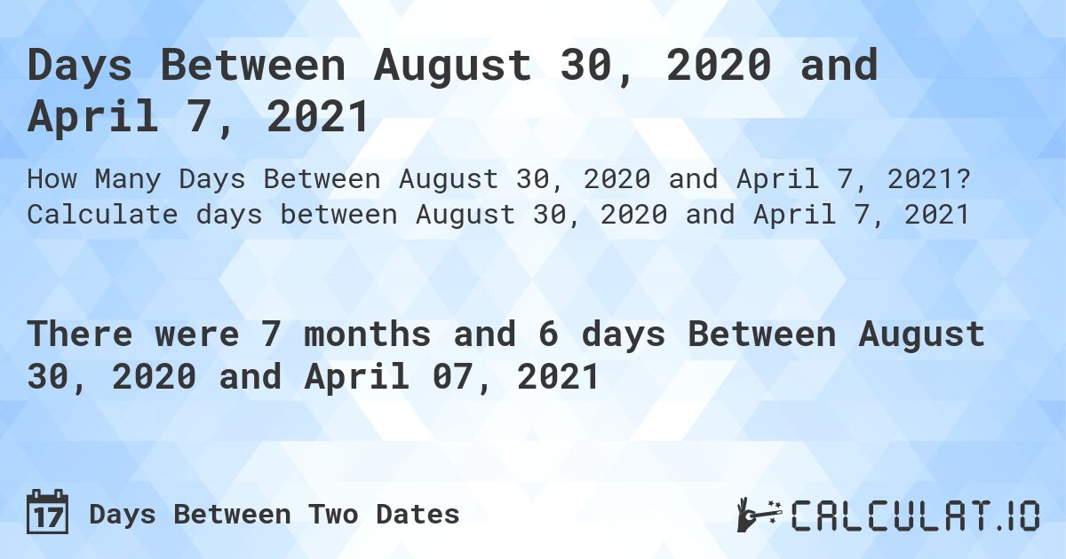 Days Between August 30, 2020 and April 7, 2021. Calculate days between August 30, 2020 and April 7, 2021