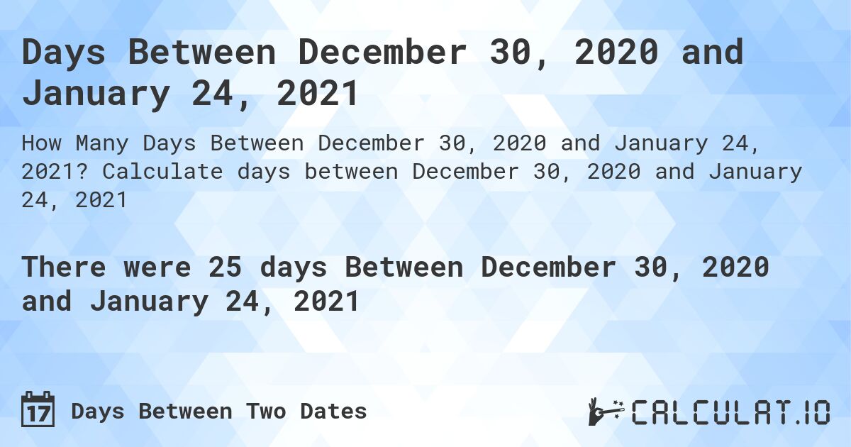 Days Between December 30, 2020 and January 24, 2021. Calculate days between December 30, 2020 and January 24, 2021