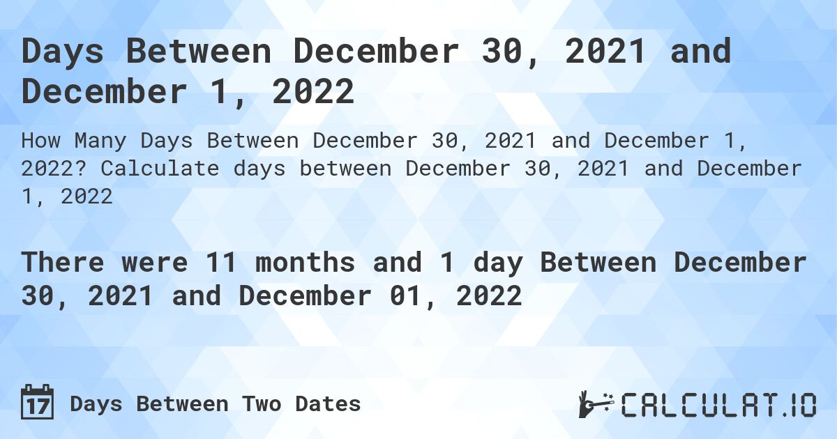 Days Between December 30, 2021 and December 1, 2022. Calculate days between December 30, 2021 and December 1, 2022