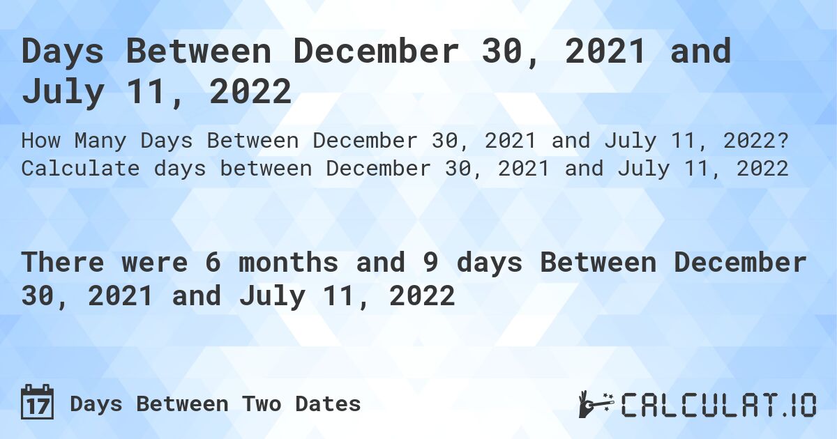 Days Between December 30, 2021 and July 11, 2022. Calculate days between December 30, 2021 and July 11, 2022