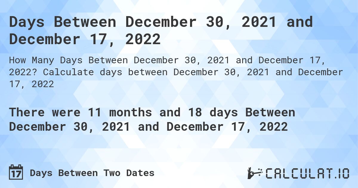 Days Between December 30, 2021 and December 17, 2022. Calculate days between December 30, 2021 and December 17, 2022