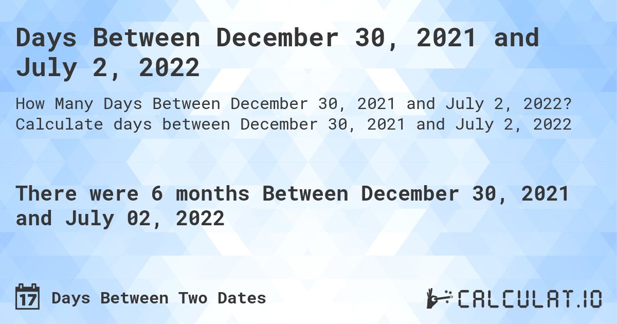 Days Between December 30, 2021 and July 2, 2022. Calculate days between December 30, 2021 and July 2, 2022