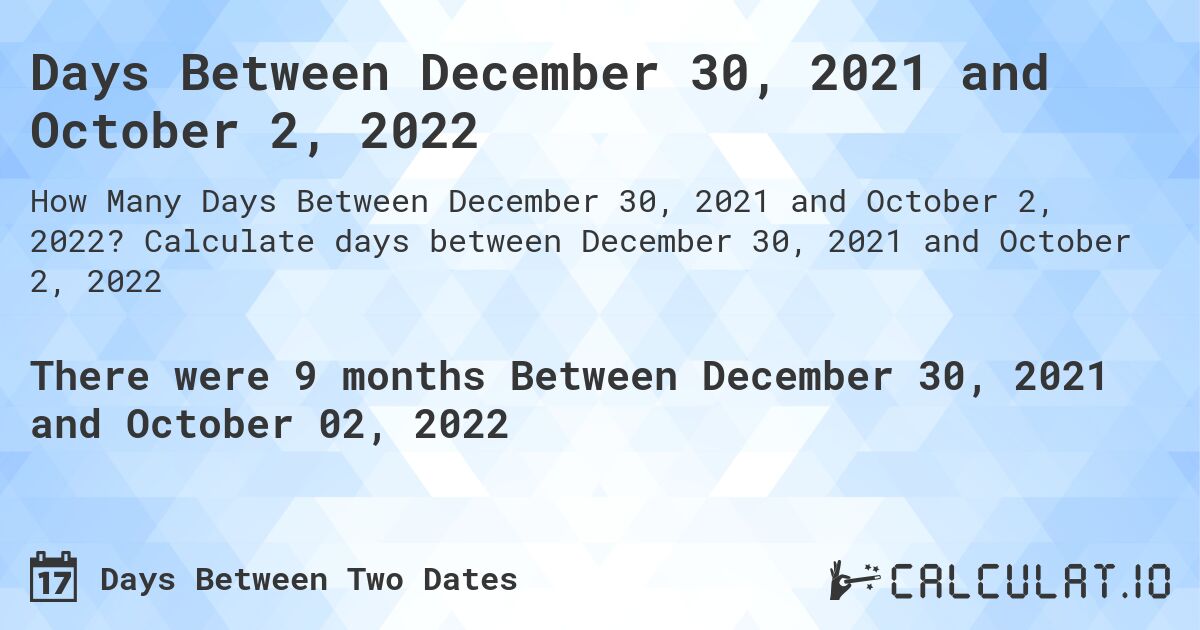 Days Between December 30, 2021 and October 2, 2022. Calculate days between December 30, 2021 and October 2, 2022