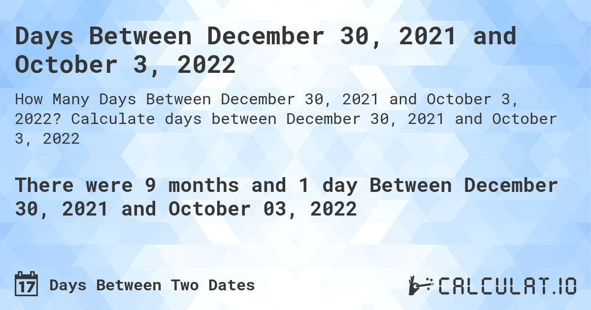 Days Between December 30, 2021 and October 3, 2022. Calculate days between December 30, 2021 and October 3, 2022