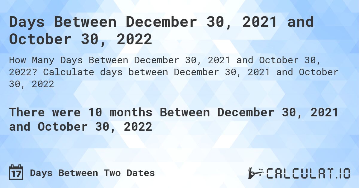 Days Between December 30, 2021 and October 30, 2022. Calculate days between December 30, 2021 and October 30, 2022