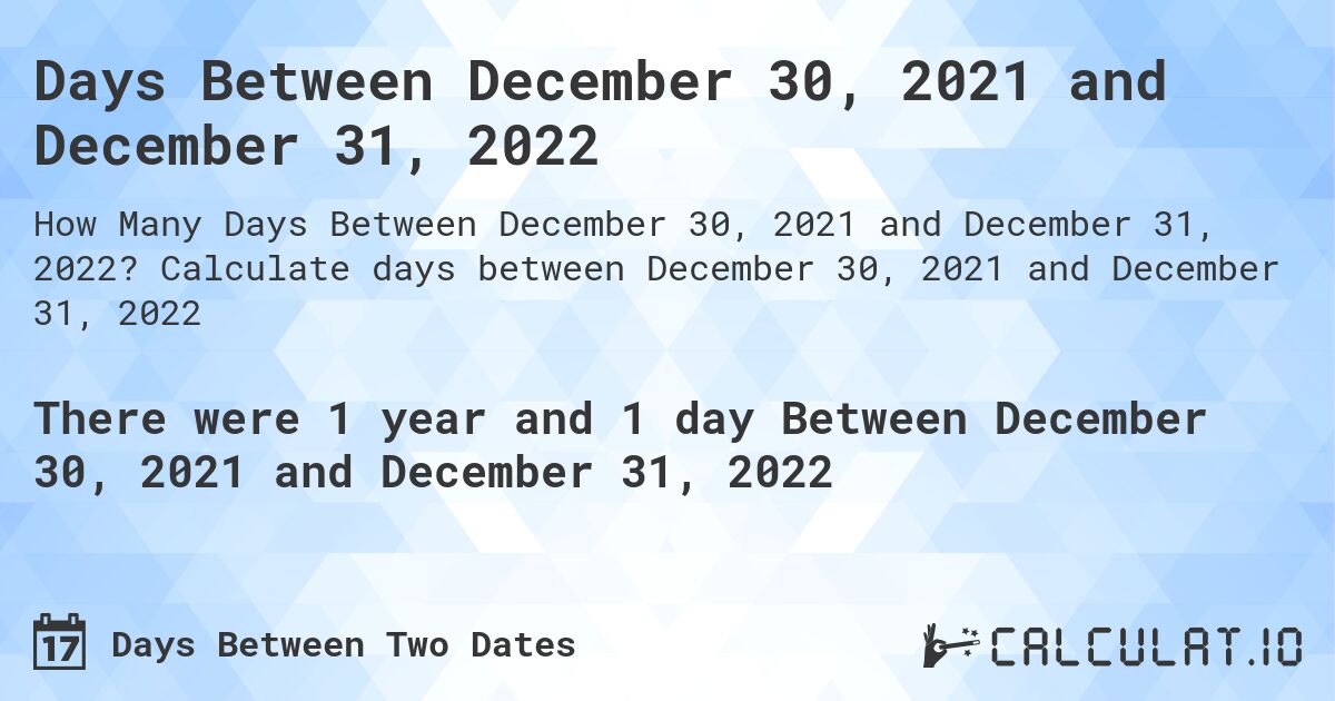 Days Between December 30, 2021 and December 31, 2022. Calculate days between December 30, 2021 and December 31, 2022