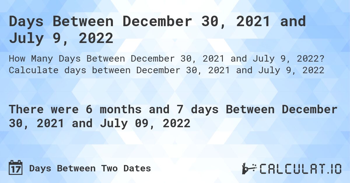 Days Between December 30, 2021 and July 9, 2022. Calculate days between December 30, 2021 and July 9, 2022