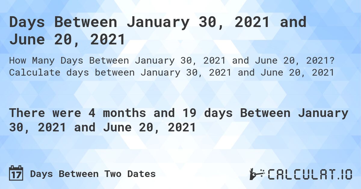 Days Between January 30, 2021 and June 20, 2021. Calculate days between January 30, 2021 and June 20, 2021
