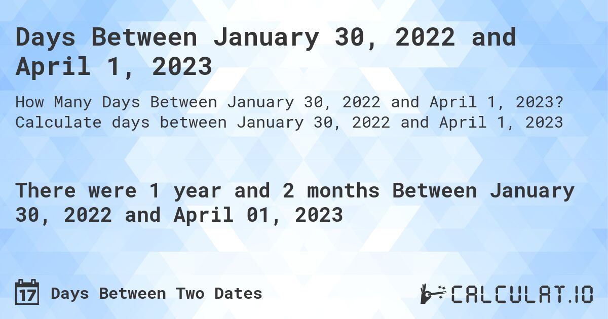 Days Between January 30, 2022 and April 1, 2023. Calculate days between January 30, 2022 and April 1, 2023