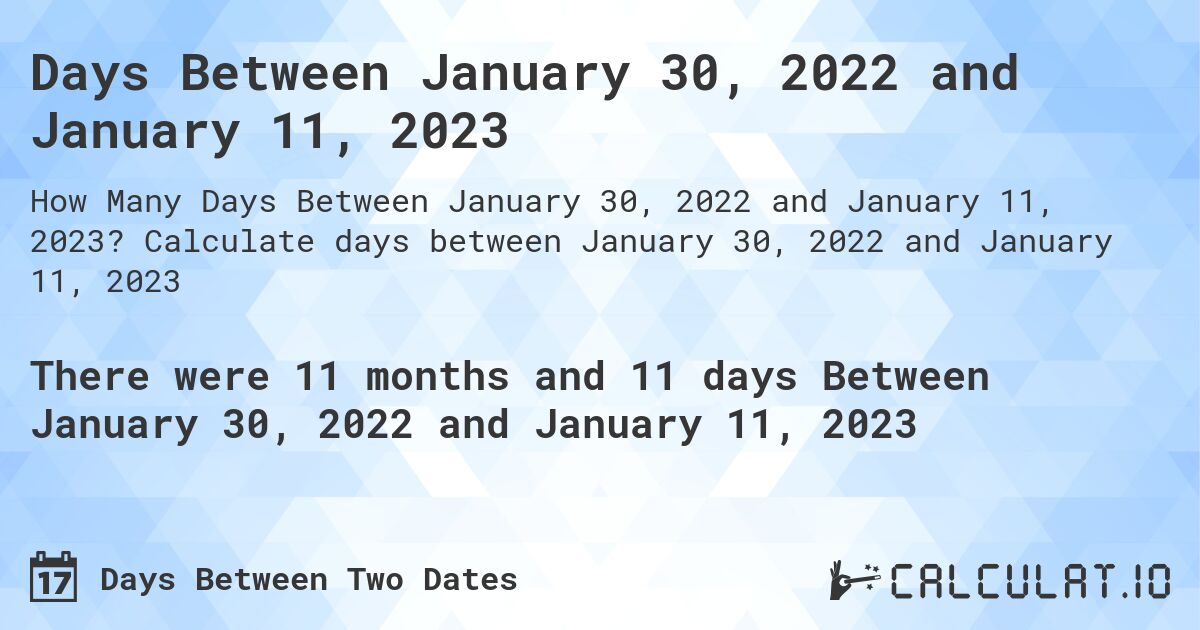 Days Between January 30, 2022 and January 11, 2023. Calculate days between January 30, 2022 and January 11, 2023