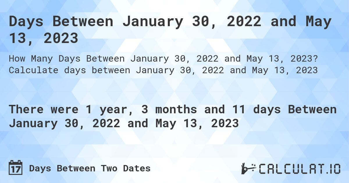 Days Between January 30, 2022 and May 13, 2023. Calculate days between January 30, 2022 and May 13, 2023