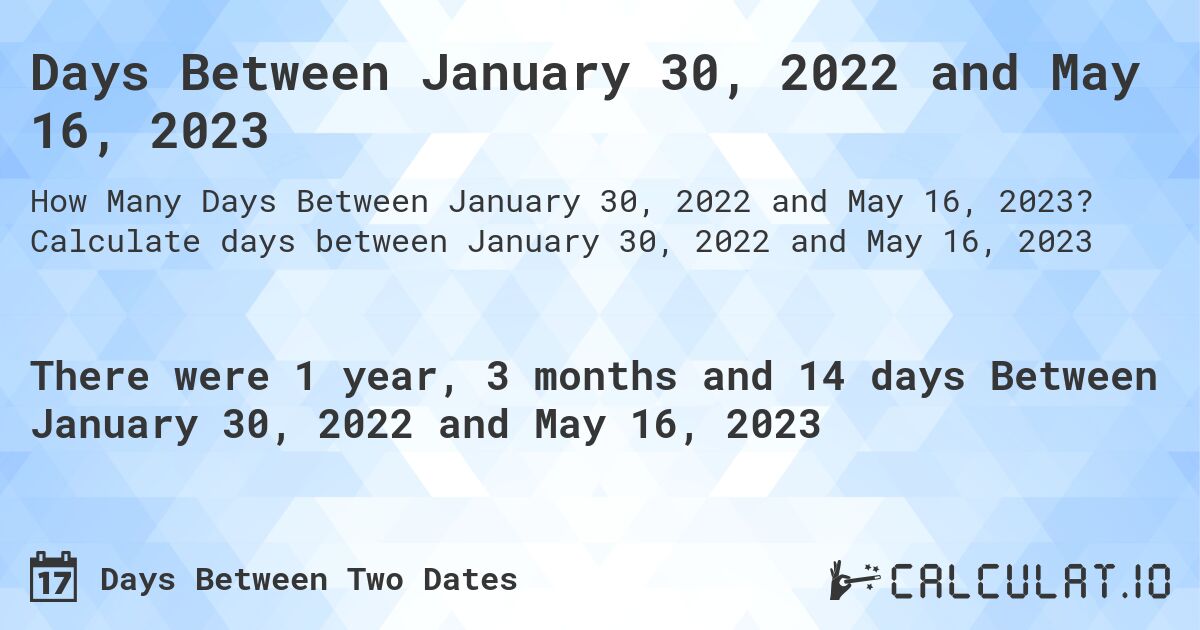 Days Between January 30, 2022 and May 16, 2023. Calculate days between January 30, 2022 and May 16, 2023