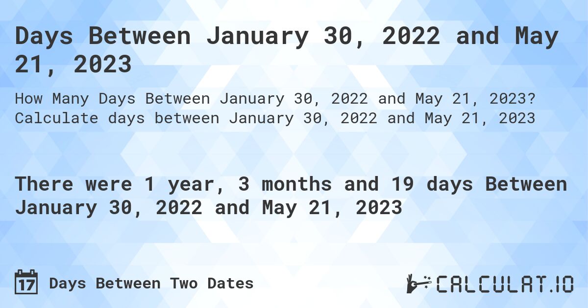 Days Between January 30, 2022 and May 21, 2023. Calculate days between January 30, 2022 and May 21, 2023