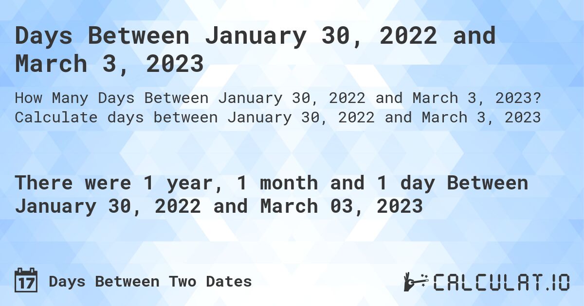 Days Between January 30, 2022 and March 3, 2023. Calculate days between January 30, 2022 and March 3, 2023