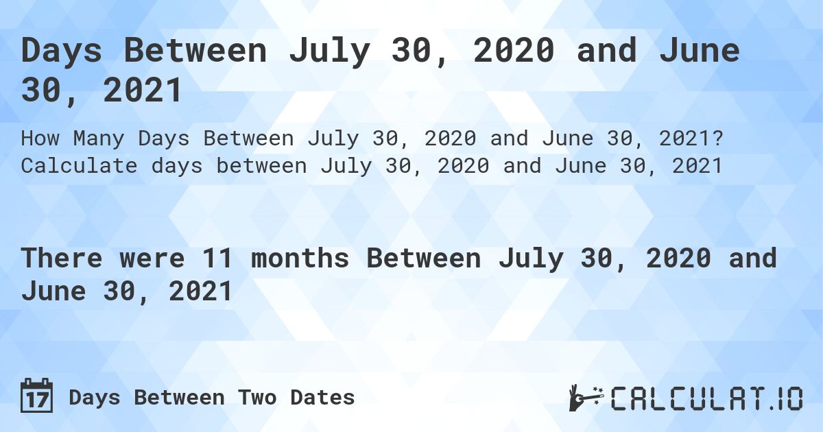 Days Between July 30, 2020 and June 30, 2021. Calculate days between July 30, 2020 and June 30, 2021