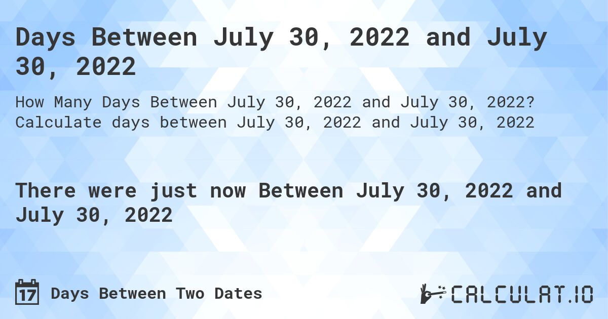 Days Between July 30, 2022 and July 30, 2022. Calculate days between July 30, 2022 and July 30, 2022
