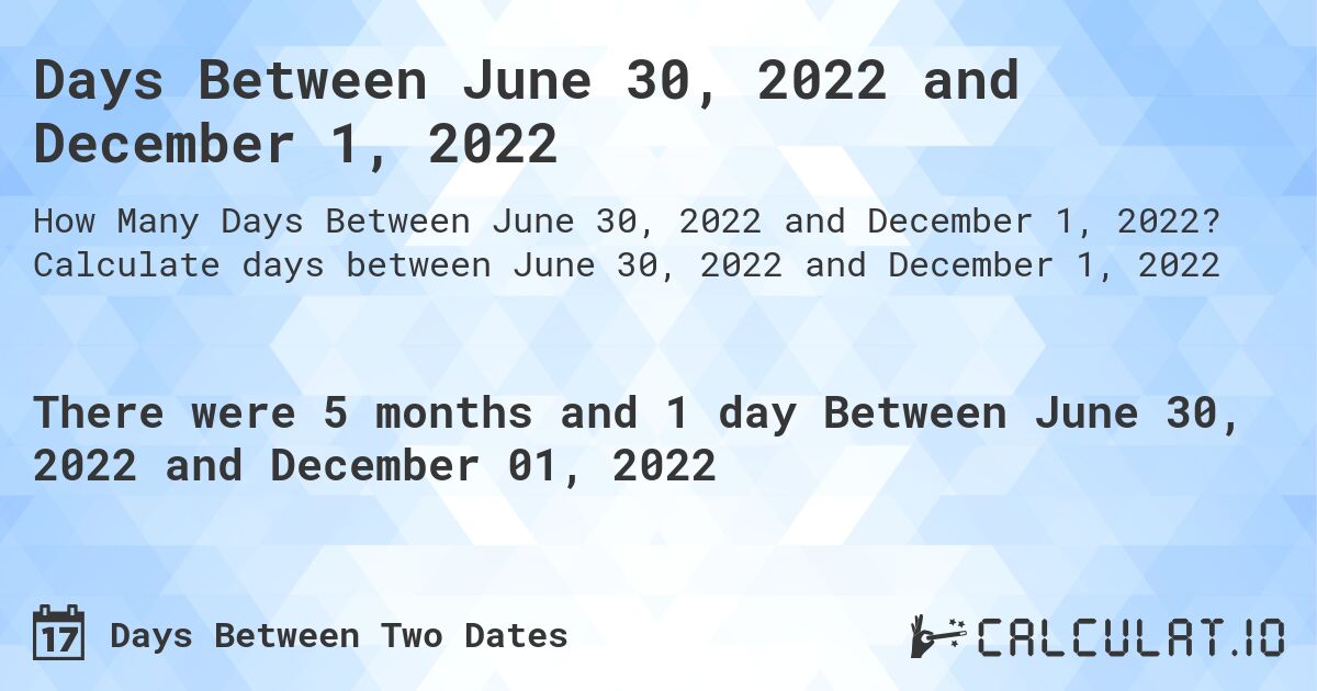 Days Between June 30, 2022 and December 1, 2022. Calculate days between June 30, 2022 and December 1, 2022