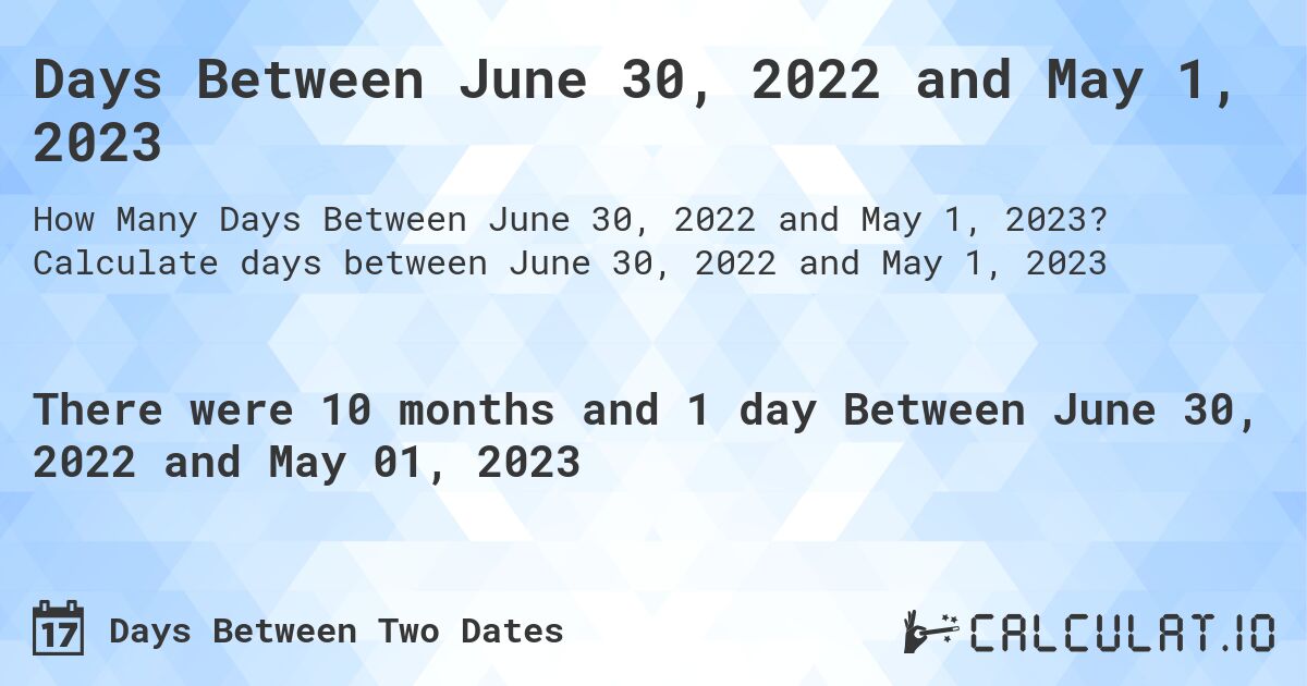 Days Between June 30, 2022 and May 1, 2023. Calculate days between June 30, 2022 and May 1, 2023