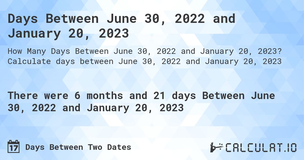Days Between June 30, 2022 and January 20, 2023. Calculate days between June 30, 2022 and January 20, 2023