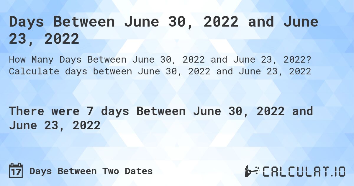 Days Between June 30, 2022 and June 23, 2022. Calculate days between June 30, 2022 and June 23, 2022