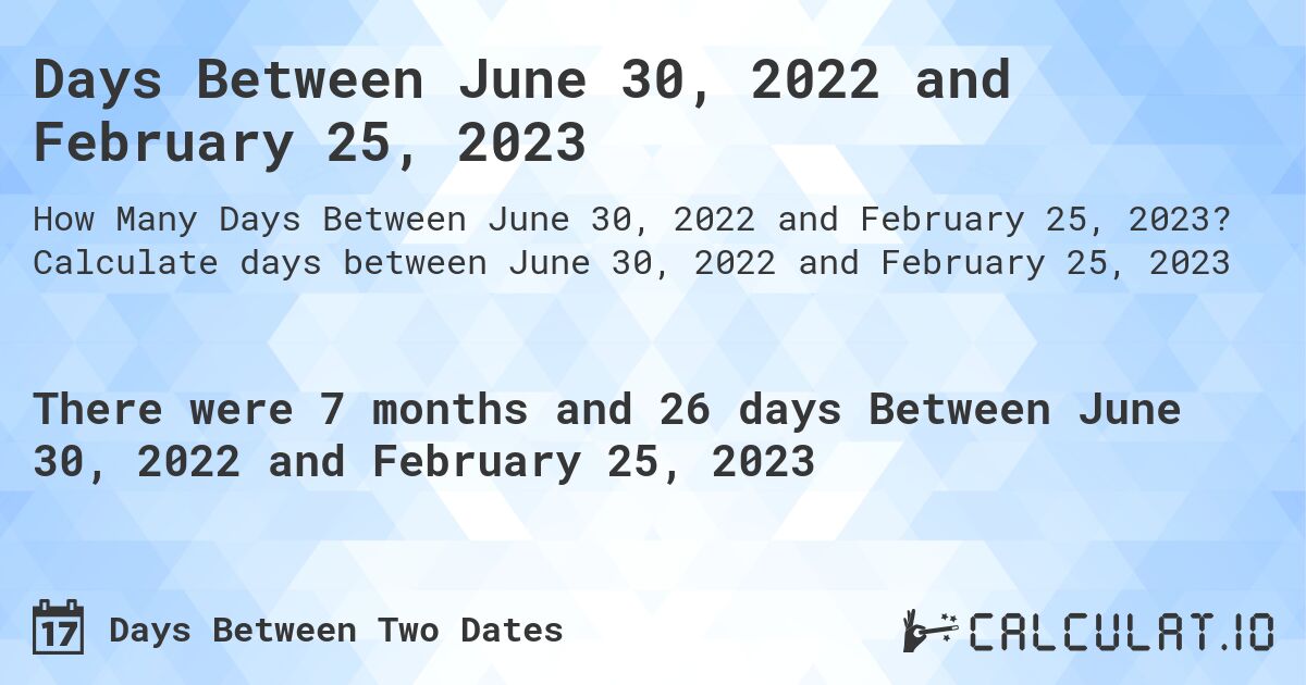 Days Between June 30, 2022 and February 25, 2023. Calculate days between June 30, 2022 and February 25, 2023