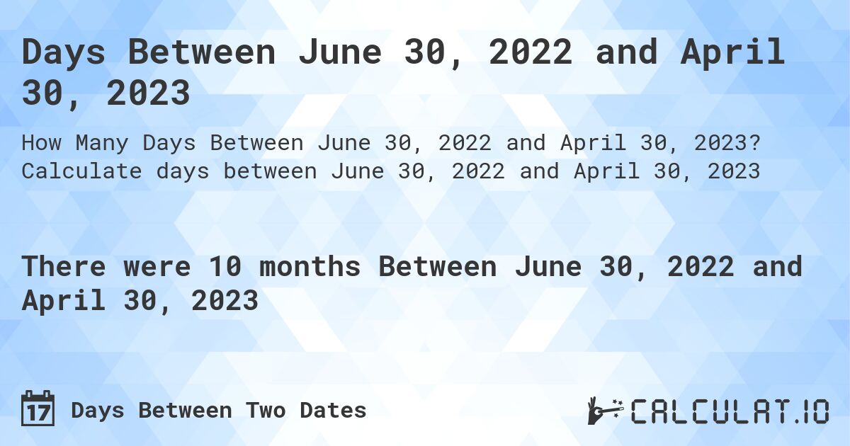 Days Between June 30, 2022 and April 30, 2023. Calculate days between June 30, 2022 and April 30, 2023