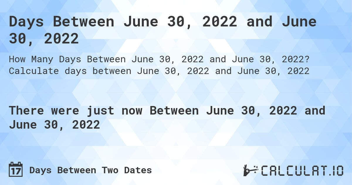 Days Between June 30, 2022 and June 30, 2022. Calculate days between June 30, 2022 and June 30, 2022
