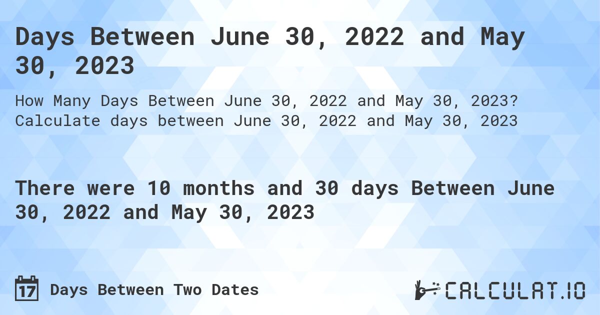 Days Between June 30, 2022 and May 30, 2023. Calculate days between June 30, 2022 and May 30, 2023