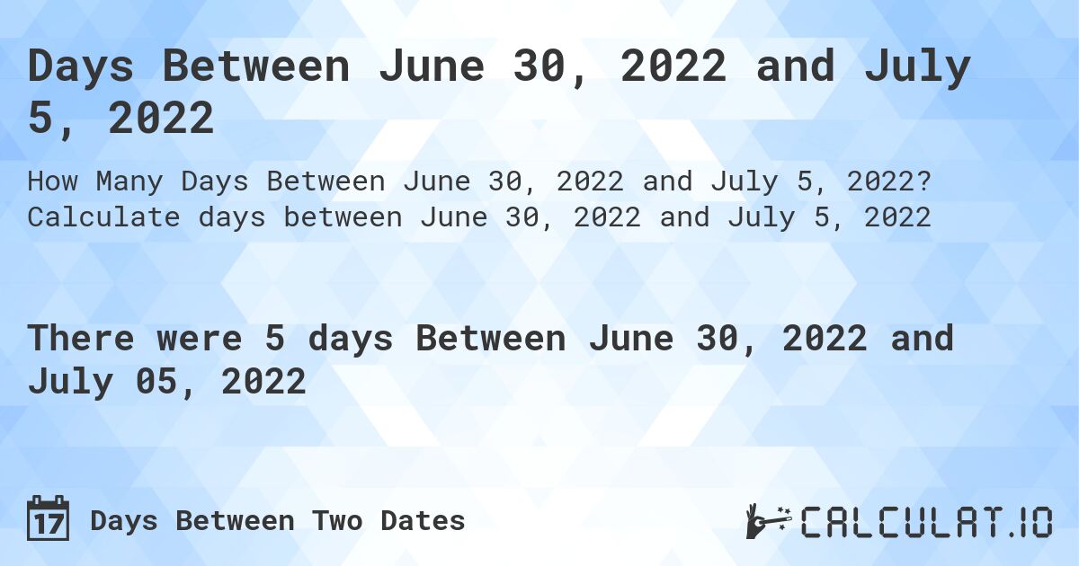 Days Between June 30, 2022 and July 5, 2022. Calculate days between June 30, 2022 and July 5, 2022