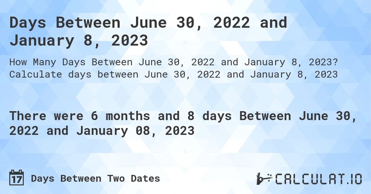 Days Between June 30, 2022 and January 8, 2023. Calculate days between June 30, 2022 and January 8, 2023