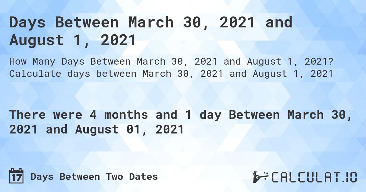 Days Between March 30, 2021 and August 1, 2021. Calculate days between March 30, 2021 and August 1, 2021