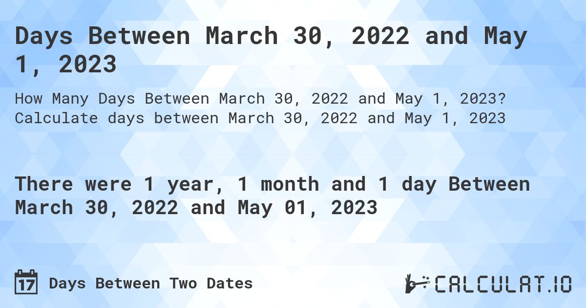 Days Between March 30, 2022 and May 1, 2023. Calculate days between March 30, 2022 and May 1, 2023