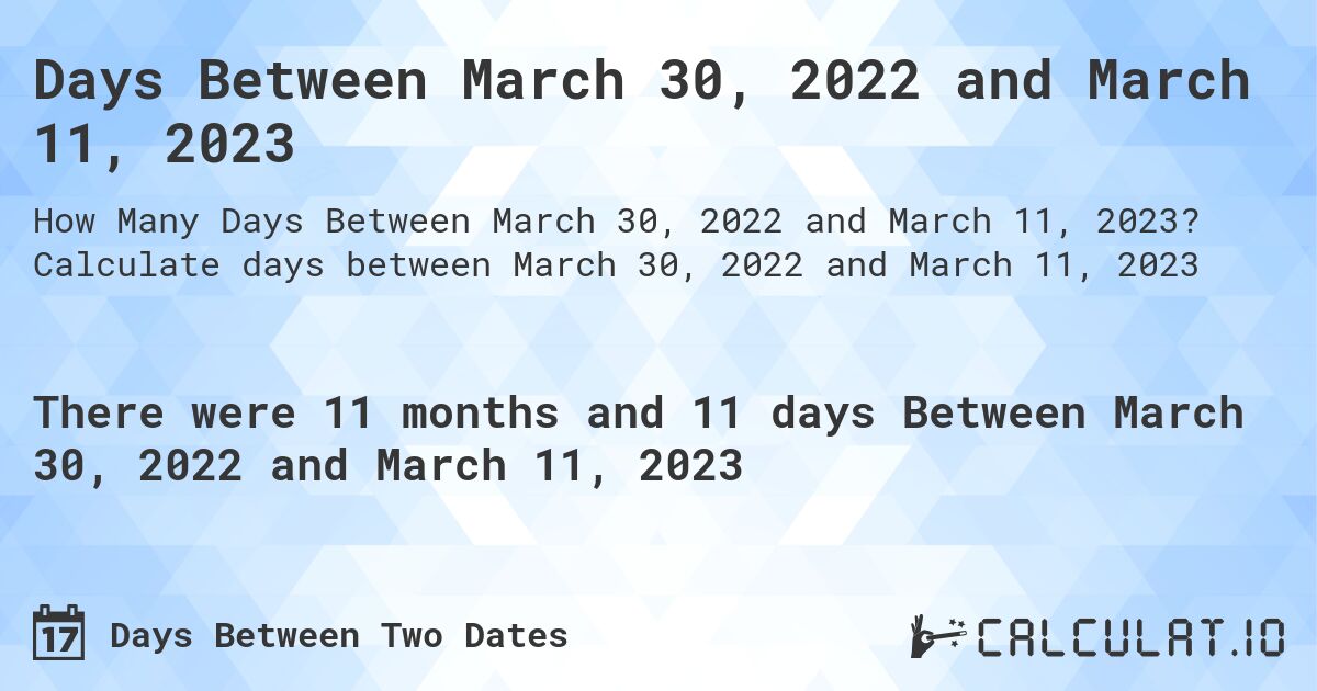 Days Between March 30, 2022 and March 11, 2023. Calculate days between March 30, 2022 and March 11, 2023