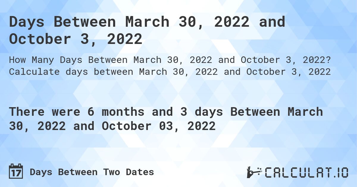 Days Between March 30, 2022 and October 3, 2022. Calculate days between March 30, 2022 and October 3, 2022
