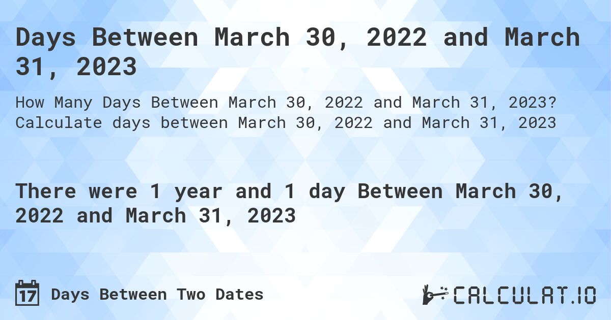 Days Between March 30, 2022 and March 31, 2023. Calculate days between March 30, 2022 and March 31, 2023