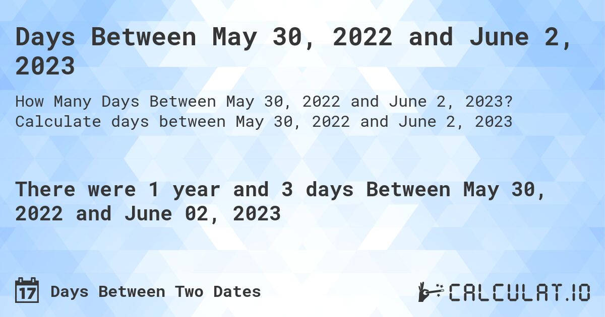Days Between May 30, 2022 and June 2, 2023. Calculate days between May 30, 2022 and June 2, 2023