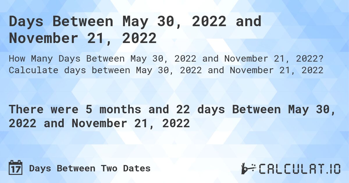 Days Between May 30, 2022 and November 21, 2022. Calculate days between May 30, 2022 and November 21, 2022