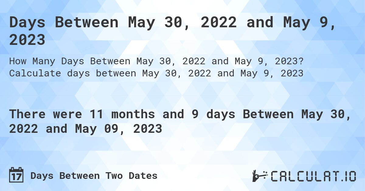 Days Between May 30, 2022 and May 9, 2023. Calculate days between May 30, 2022 and May 9, 2023