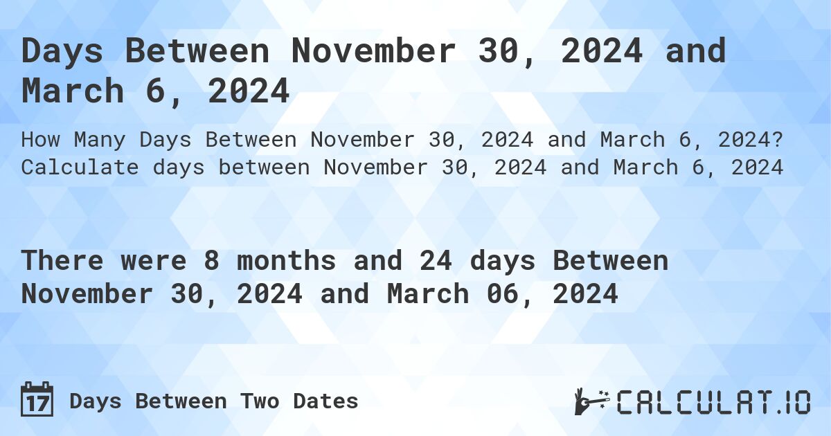 Days Between November 30, 2024 and March 6, 2024. Calculate days between November 30, 2024 and March 6, 2024