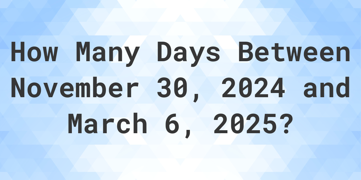 Days Between November 30, 2025 and March 6, 2025 Calculatio