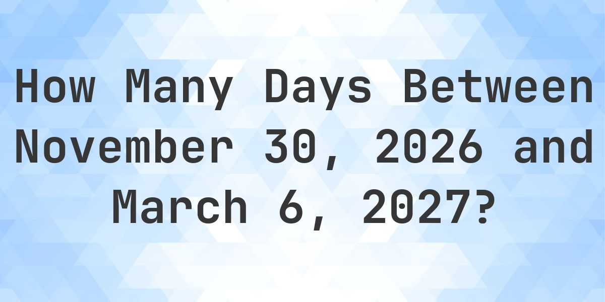 Days Between November 30, 2026 and March 6, 2027 - Calculatio