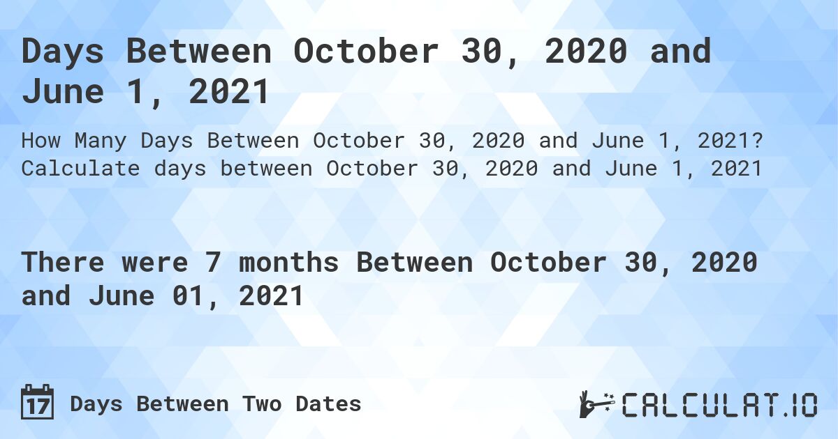 Days Between October 30, 2020 and June 1, 2021. Calculate days between October 30, 2020 and June 1, 2021